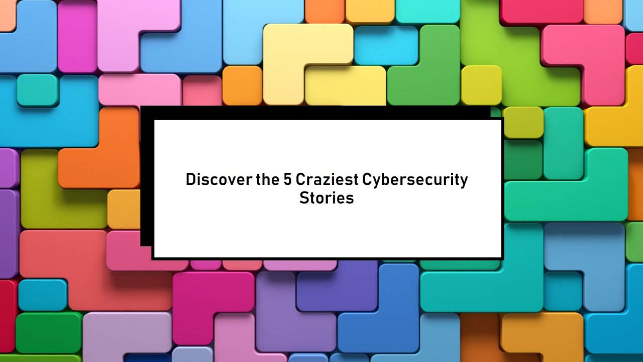 5-craziest-cybersecurity-stories-you-havent-heard-of